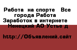 Работа  на спорте - Все города Работа » Заработок в интернете   . Ненецкий АО,Устье д.